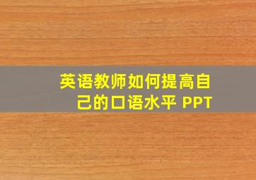 英语教师如何提高自己的口语水平 PPT